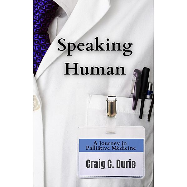 Speaking Human: A Journey in Palliative Medicine, Craig C. Durie