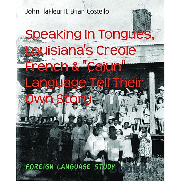 Speaking In Tongues, Louisiana's Creole French & Cajun Language Tell Their Own Story, John laFleur II, Brian Costello