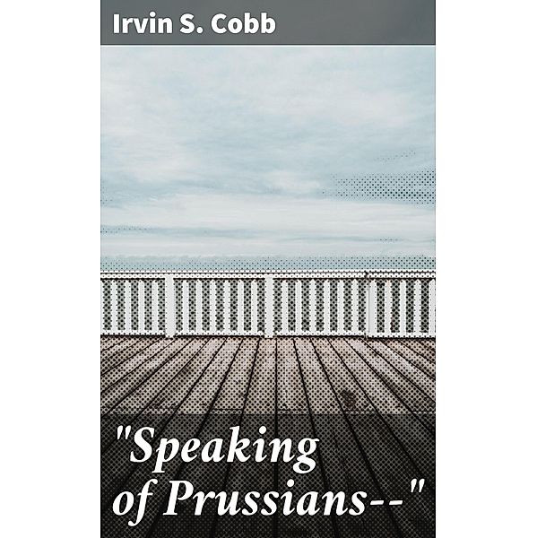 Speaking of Prussians--, Irvin S. Cobb