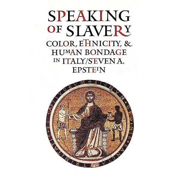 Speaking of Slavery / Conjunctions of Religion and Power in the Medieval Past, Steven A. Epstein