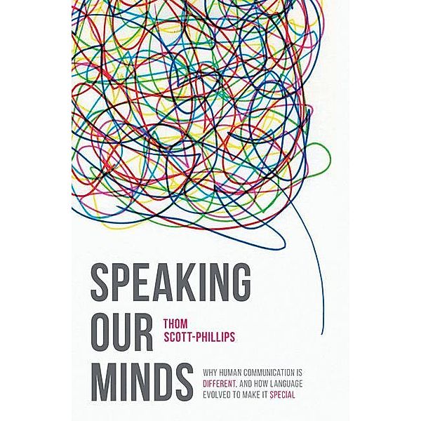 Speaking Our Minds: Why Human Communication Is Different, and How Language Evolved to Make It Special, Thom Scott-Phillips