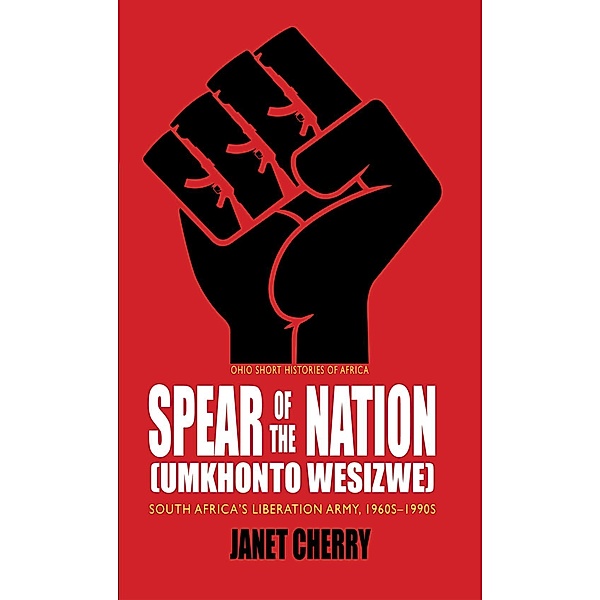 Spear of the Nation: Umkhonto weSizwe / Ohio Short Histories of Africa, Janet Cherry