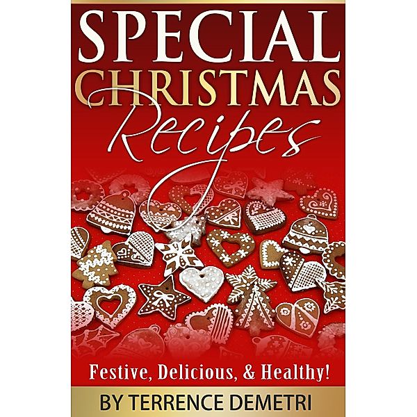 Special Christmas Recipes:  Festive, Delicious, and Healthy Recipes!, Terrence Demetri