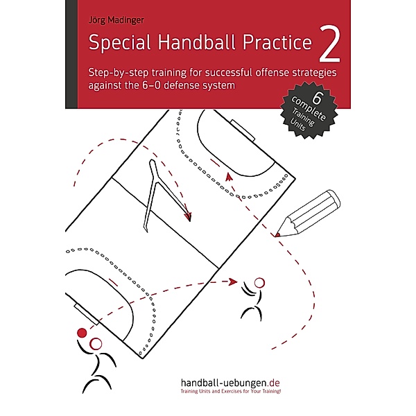 Special Handball Practice 2 - Step-by-step training of successful offense strategies against the 6-0 defense system, Jörg Madinger