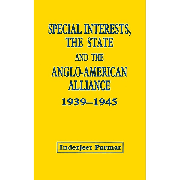 Special Interests, the State and the Anglo-American Alliance, 1939-1945, Inderjeet Parmar