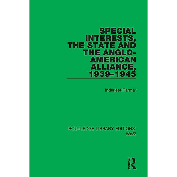 Special Interests, the State and the Anglo-American Alliance, 1939-1945, Inderjeet Parmar