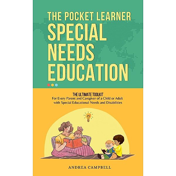 Special Needs Education : The Pocket Learner - The Ultimate Toolkit for Every Parent and Caregiver of a Child or Adult with Special Educational Needs and Disabilities, Andrea Campbell