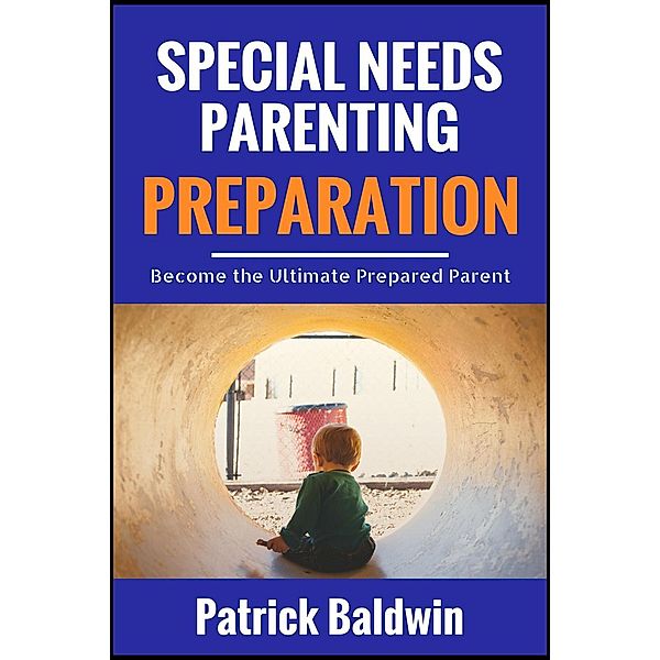 Special Needs Parenting Preparation: Become the Ultimate Prepared Parent, Patrick Baldwin, Maria Cruz