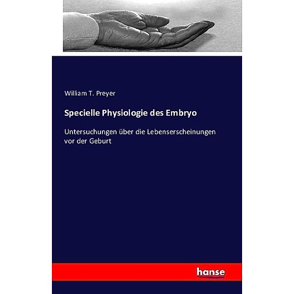 Specielle Physiologie des Embryo, William T. Preyer