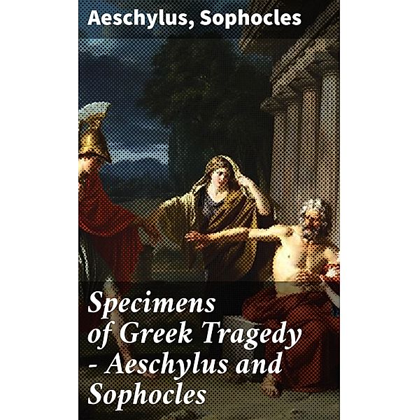 Specimens of Greek Tragedy - Aeschylus and Sophocles, Aeschylus, Sophocles