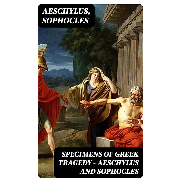 Specimens of Greek Tragedy - Aeschylus and Sophocles, Aeschylus, Sophocles