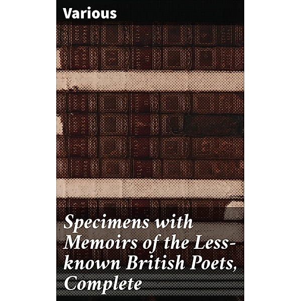Specimens with Memoirs of the Less-known British Poets, Complete, Various
