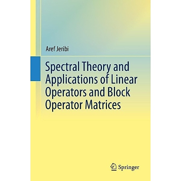Spectral Theory and Applications of Linear Operators and Block Operator Matrices, Aref Jeribi