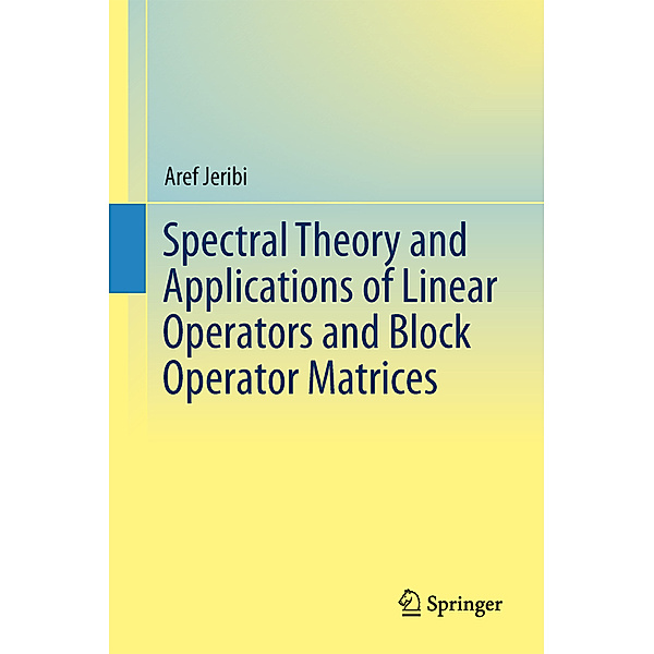 Spectral Theory and Applications of Linear Operators and Block Operator Matrices, Aref Jeribi