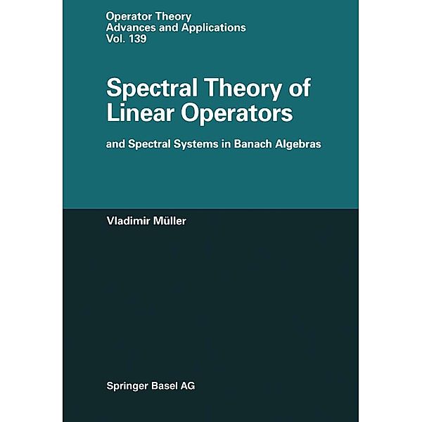 Spectral Theory of Linear Operators and Spectral Systems in Banach Algebras / Operator Theory: Advances and Applications Bd.139, Vladimir Müller