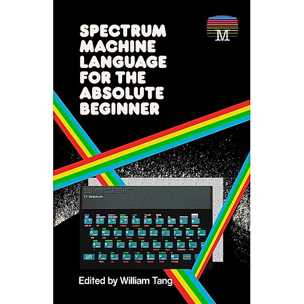 Spectrum Machine Language for the Absolute Beginner, William Tang