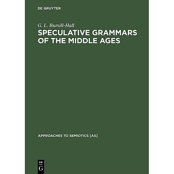 Speculative Grammars of the Middle Ages / Approaches to Semiotics [AS] Bd.11, G. L. Bursill-Hall
