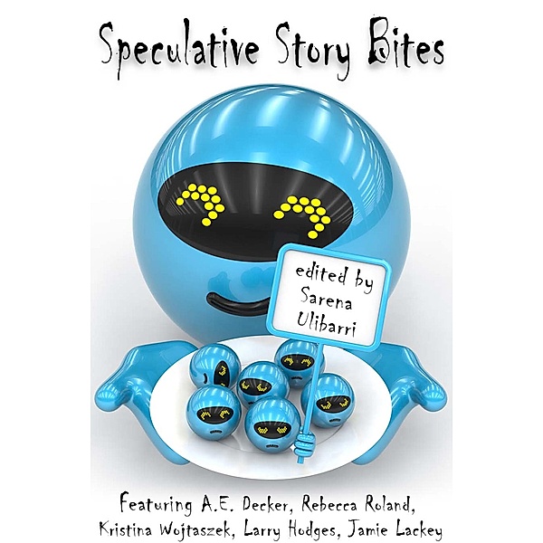 Speculative Story Bites, Sarena Ulibarri, A. E. Decker, Kristina Wojtaszek, Larry Hodges, Rebecca Roland, Shannon Phillips