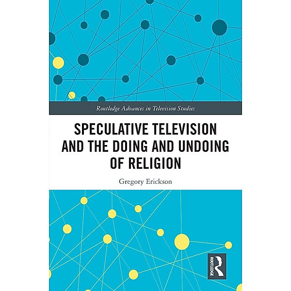 Speculative Television and the Doing and Undoing of Religion, Gregory Erickson