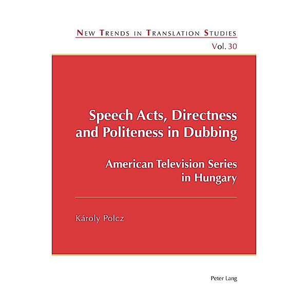 Speech Acts, Directness and Politeness in Dubbing / New Trends in Translation Studies Bd.30, Károly Polcz