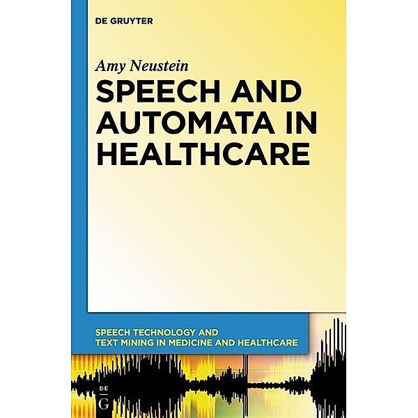 Speech and Automata in Health Care / Speech Technology and Text Mining in Medicine and Health Care, Amy Neustein