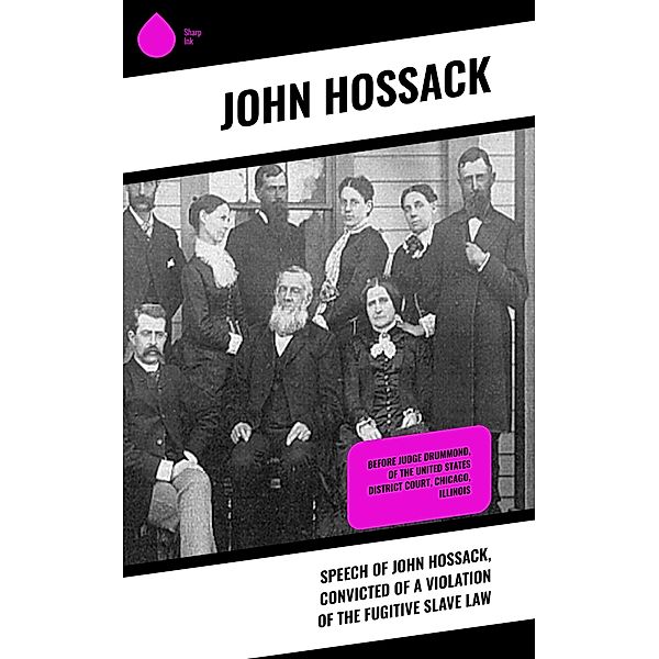 Speech of John Hossack, Convicted of a Violation of the Fugitive Slave Law, John Hossack