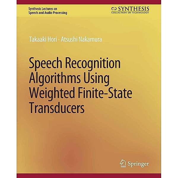Speech Recognition Algorithms Using Weighted Finite-State Transducers / Synthesis Lectures on Speech and Audio Processing, Takaaki Hori, Atsushi Nakamura