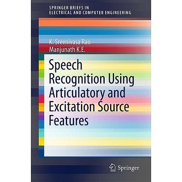 Speech Recognition Using Articulatory and Excitation Source Features / SpringerBriefs in Speech Technology, K. Sreenivasa Rao, Manjunath K E