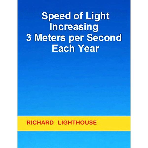 Speed of Light Increasing 3 Meters per Second Each Year, Richard Lighthouse