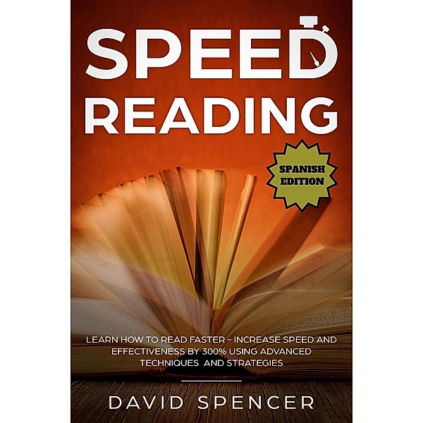 Speed Reading: Learn How to Read Faster - Increase Speed and Effectiveness by 300% Using Advanced Techniques and Strategies, David Spencer