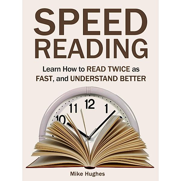 Speed Reading: Learn How to Read Twice as Fast, and Understand Better, Mike Hughes