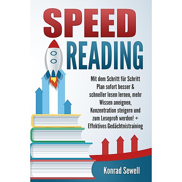 SPEED READING: Mit dem Schritt für Schritt Plan sofort besser & schneller lesen lernen, mehr Wissen aneignen, Konzentration steigern und zum Leseprofi werden! + Effektives Gedächtnistraining, Konrad Sewell