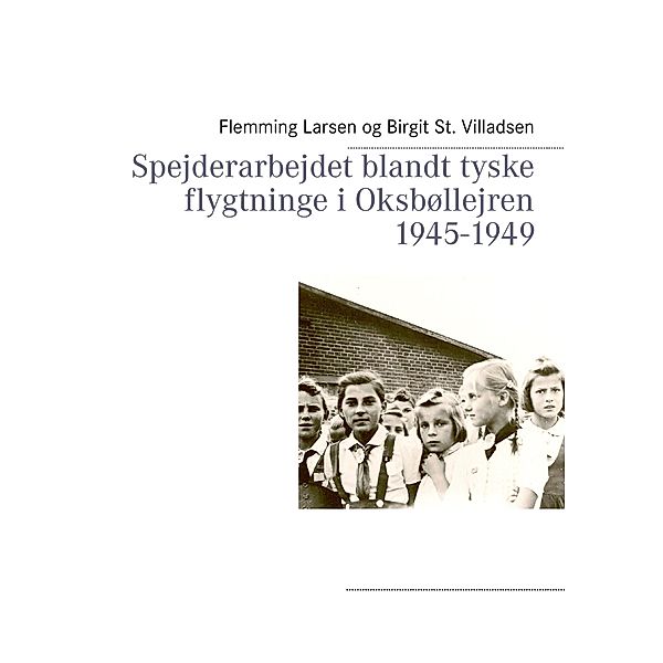 Spejderarbejdet blandt tyske flygtninge i Oksbøllejren 1945-1949, Birgit St. Villadsen, Flemming Larsen
