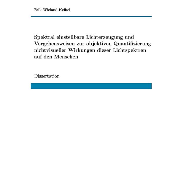 Spektral einstellbare Lichterzeugung und Vorgehensweisen zur objektiven Quantifizierung nichtvisueller Wirkungen dieser Lichtspektren auf den Menschen, Falk Wieland-Kelbel