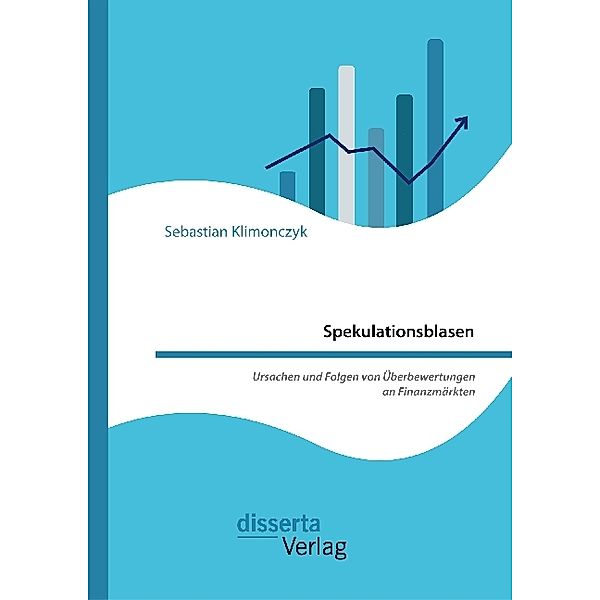 Spekulationsblasen: Ursachen und Folgen von Überbewertungen an Finanzmärkten, Sebastian Klimonczyk