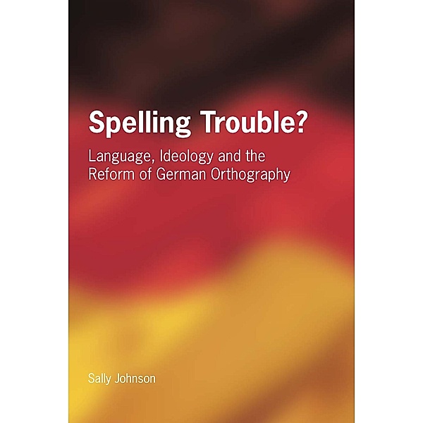 Spelling Trouble? Language, Ideology and the Reform of German Orthography, Sally Johnson