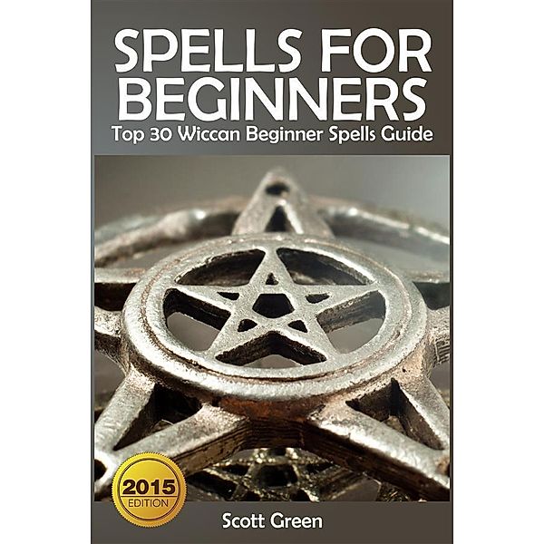 Spells For Beginners :  Top 30 Wiccan Beginner Spells Guide, Scott Green