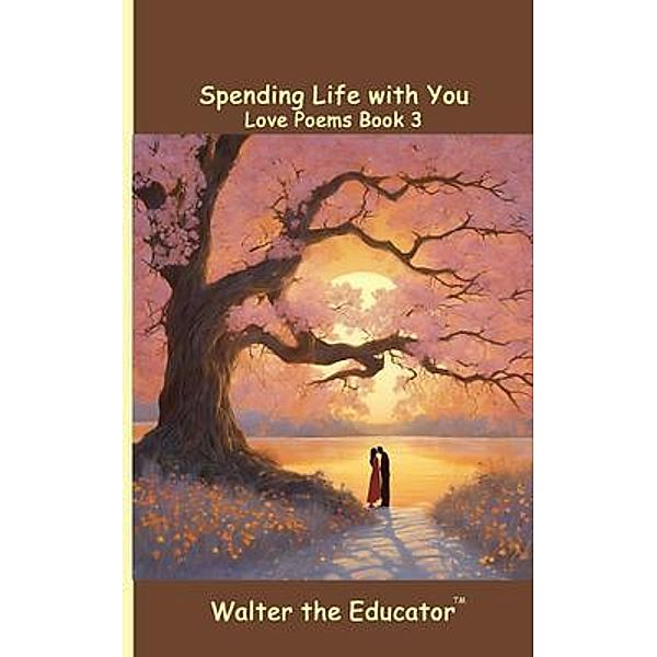 Spending Life with You / Love Poems by Walter the Educator, Walter the Educator