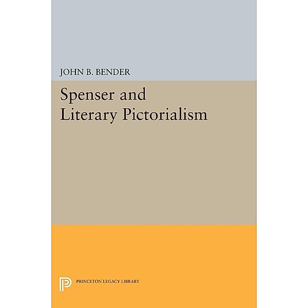 Spenser and Literary Pictorialism / Princeton Legacy Library Bd.1458, John B. Bender