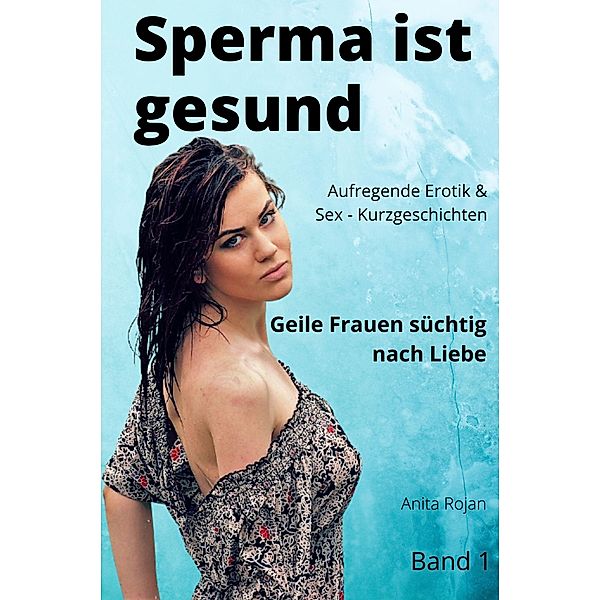 Sperma ist gesund - Geile Frauen süchtig nach Liebe 1, Anita Rojan