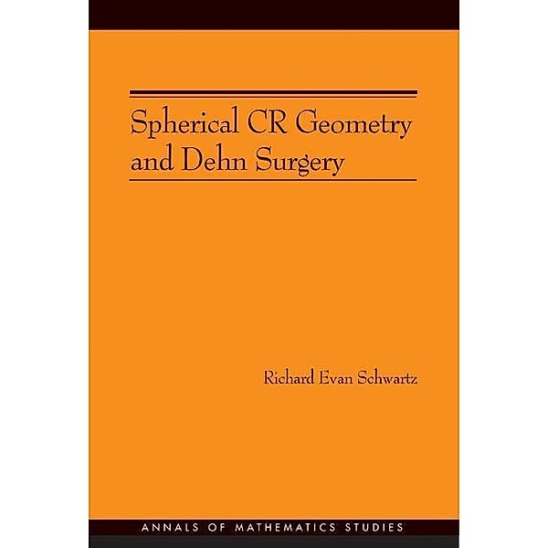 Spherical CR Geometry and Dehn Surgery (AM-165) / Annals of Mathematics Studies, Richard Evan Schwartz