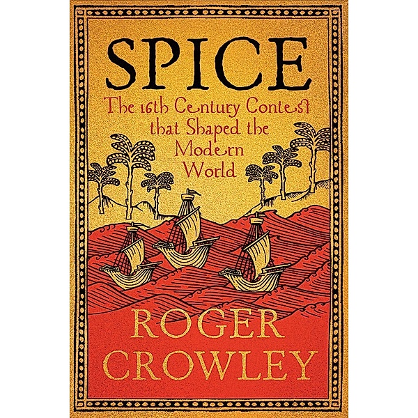 Spice - The 16th-Century Contest that Shaped the Modern World, Roger Crowley