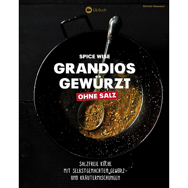 Spice Wise - Grandios gewürzt ohne Salz, Michel Hanssen