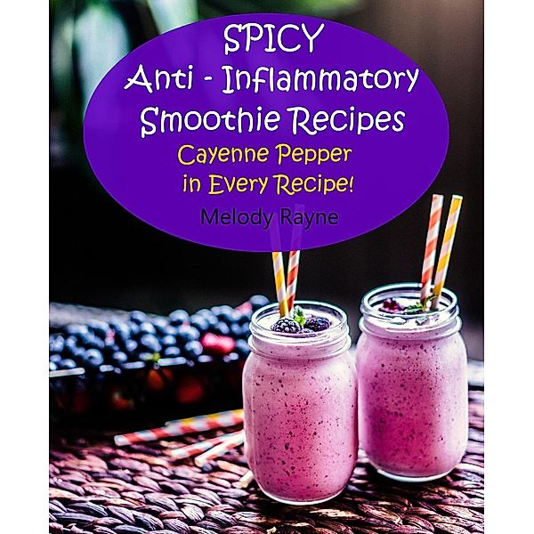 Spicy Anti - Inflammatory Smoothie Recipes - Cayenne Pepper in Every Recipe!, Melody Rayne