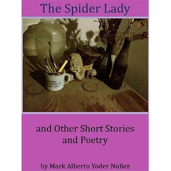 Spider Lady and Other Short Stories and Poetry, Mark Alberto Yoder Nunez