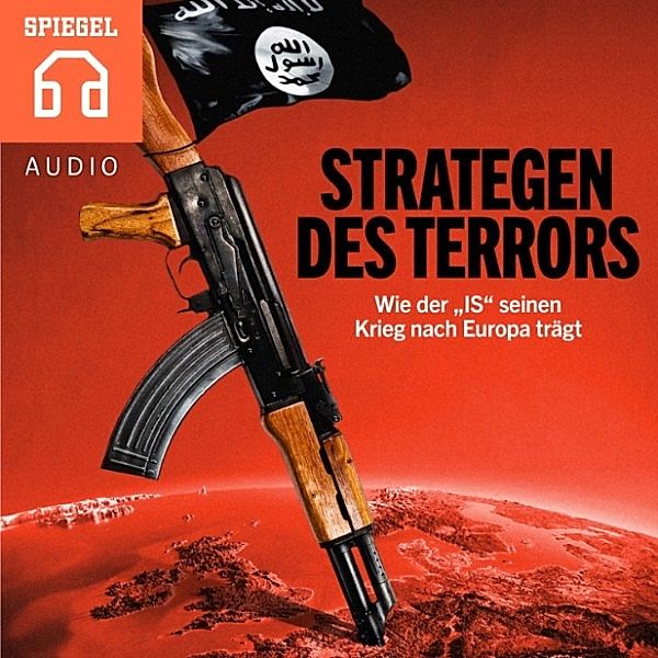 SPIEGEL AUDIO - Strategen des Terrors - Wie der IS seinen Krieg nach Europa trägt, DER SPIEGEL