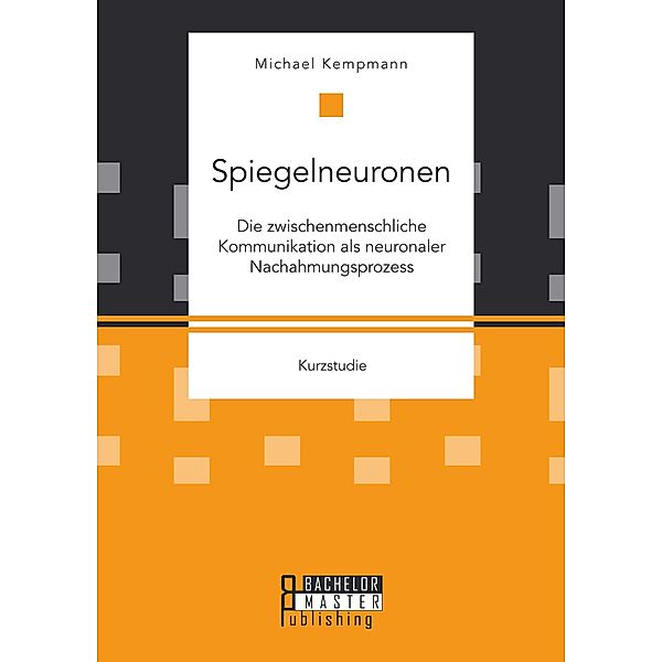 Spiegelneuronen: Die zwischenmenschliche Kommunikation als neuronaler Nachahmungsprozess, Michael Kempmann