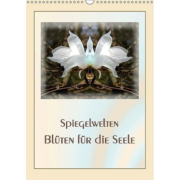 Spiegelwelten - Blüten für die Seele (Wandkalender 2017 DIN A3 hoch), Katharina Hubner