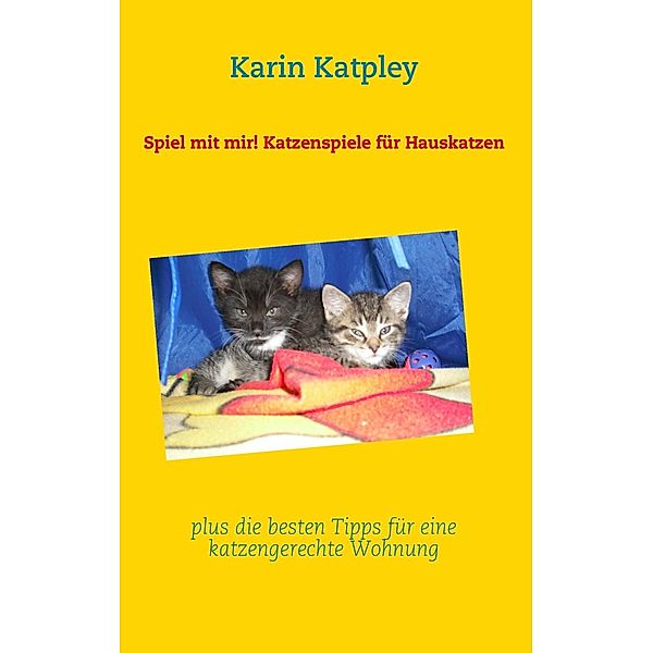 Spiel mit mir! Katzenspiele für Hauskatzen plus die besten Tipps für eine katzengerechte Wohnung, Karin Katpley