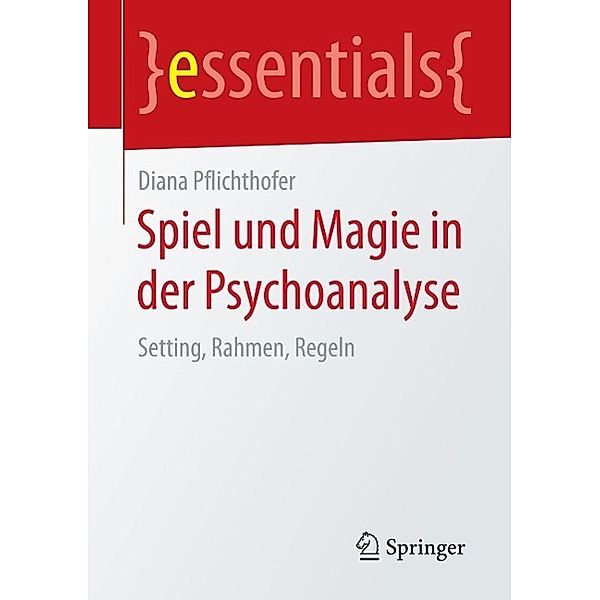 Spiel und Magie in der Psychoanalyse / essentials, Diana Pflichthofer